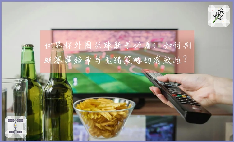 世界杯外围买球新手必看：如何判断赛事赔率与竞猜策略的有效性？