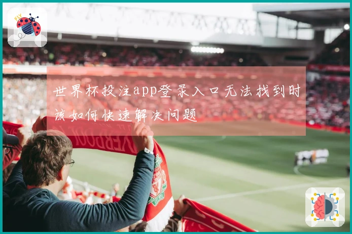 世界杯投注app登录入口无法找到时该如何快速解决问题