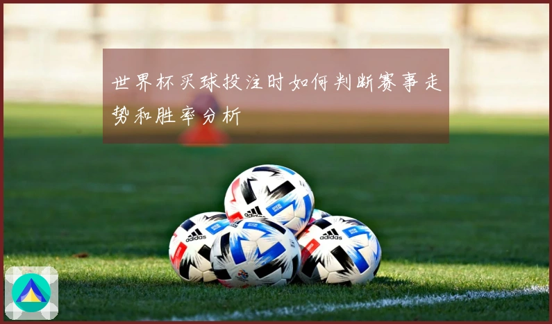 世界杯买球投注时如何判断赛事走势和胜率分析