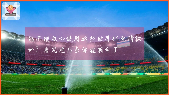 能不能放心使用这些世界杯竞猜软件？看完这几条你就明白了