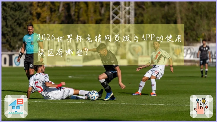 2026世界杯竞猜网页版与APP的使用误区有哪些？
