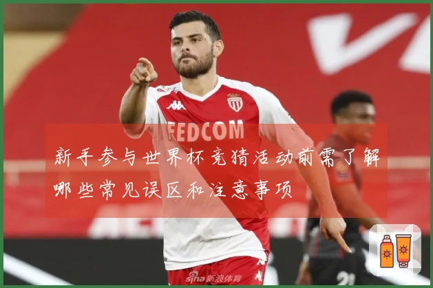 新手参与世界杯竞猜活动前需了解哪些常见误区和注意事项