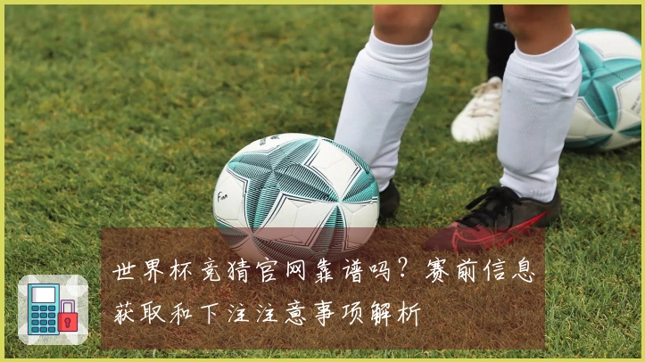 世界杯竞猜官网靠谱吗？赛前信息获取和下注注意事项解析