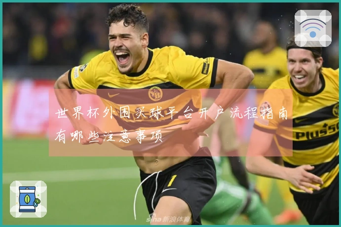 世界杯外围买球平台开户流程指南有哪些注意事项