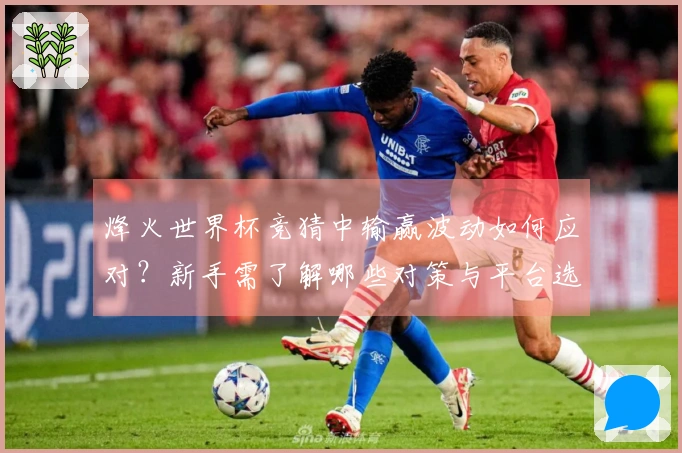 烽火世界杯竞猜中输赢波动如何应对？新手需了解哪些对策与平台选择技巧