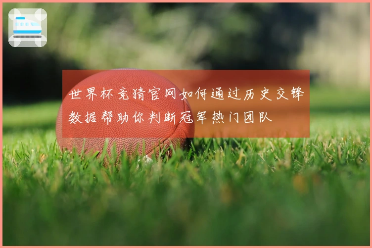 世界杯竞猜官网如何通过历史交锋数据帮助你判断冠军热门团队
