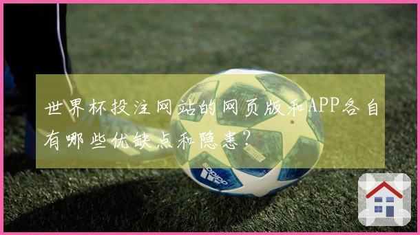 世界杯投注网站的网页版和APP各自有哪些优缺点和隐患？