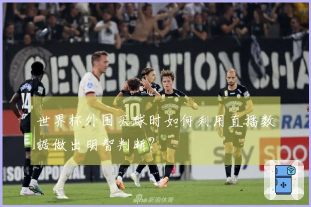 世界杯外围买球时如何利用直播数据做出明智判断？