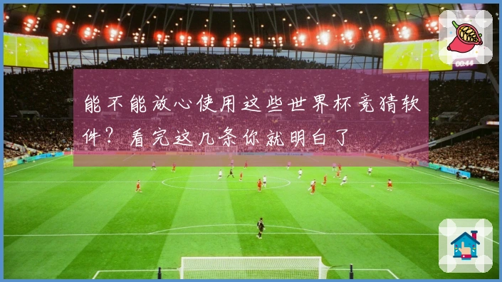 能不能放心使用这些世界杯竞猜软件？看完这几条你就明白了