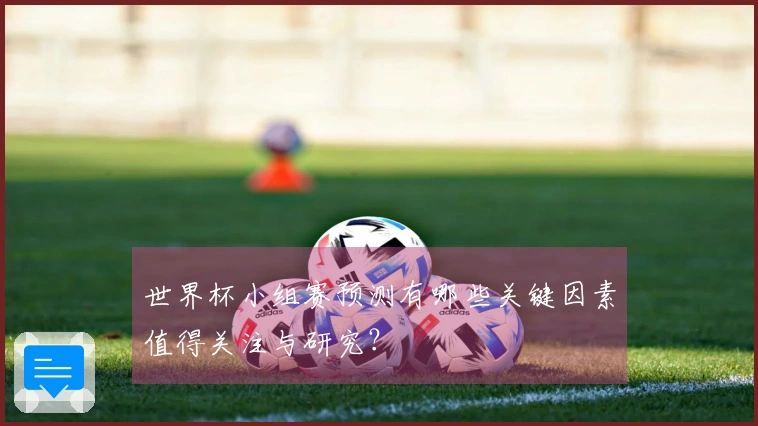 世界杯小组赛预测有哪些关键因素值得关注与研究？