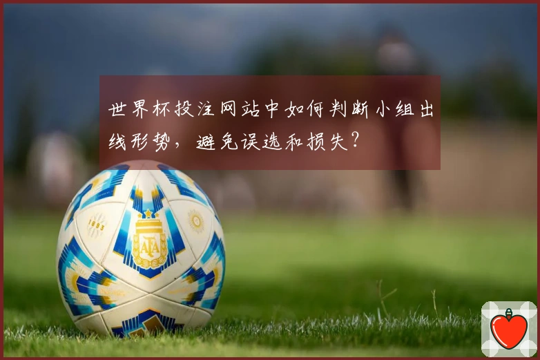 世界杯投注网站中如何判断小组出线形势，避免误选和损失？