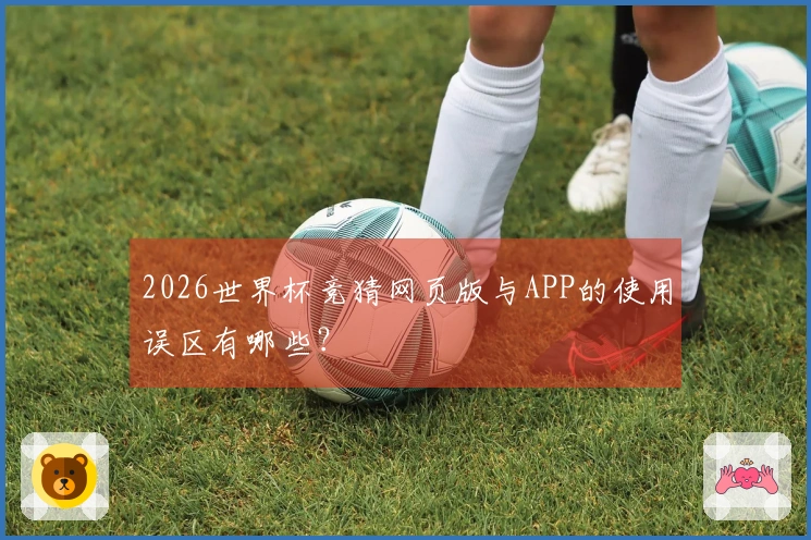 2026世界杯竞猜网页版与APP的使用误区有哪些？