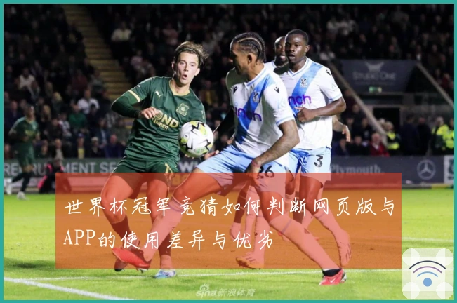 世界杯冠军竞猜如何判断网页版与APP的使用差异与优劣