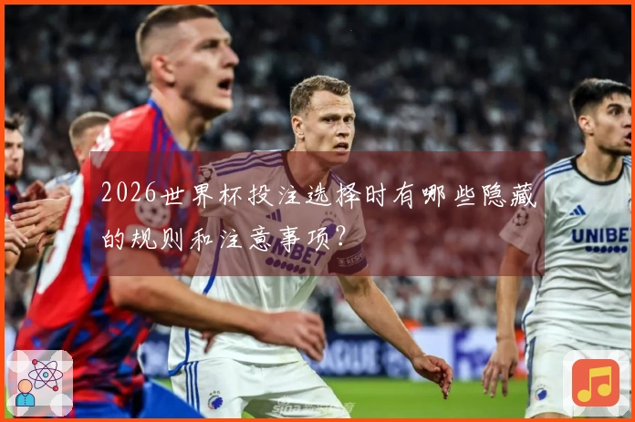 2026世界杯投注选择时有哪些隐藏的规则和注意事项？