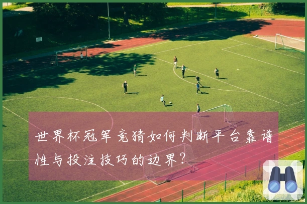 世界杯冠军竞猜如何判断平台靠谱性与投注技巧的边界？