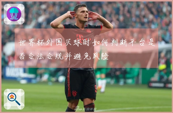 世界杯外围买球时如何判断平台是否合法合规并避免风险
