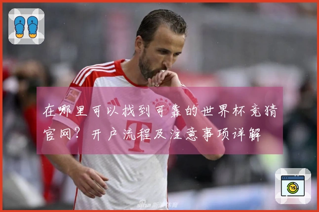 在哪里可以找到可靠的世界杯竞猜官网？开户流程及注意事项详解