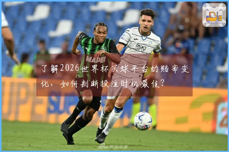 了解2026世界杯买球平台的赔率变化，如何判断投注时机最佳？