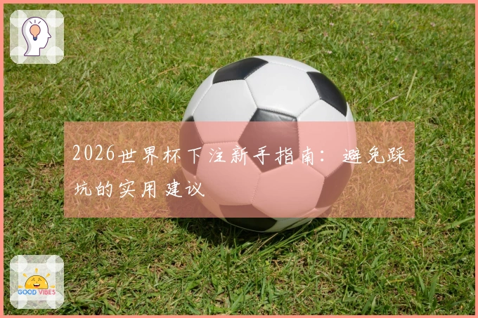 2026世界杯下注新手指南：避免踩坑的实用建议
