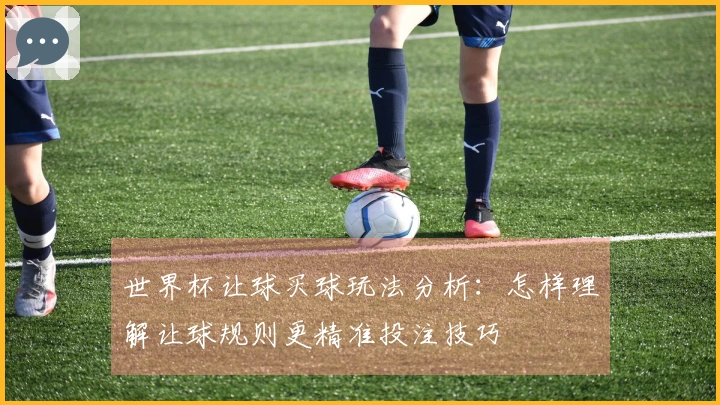 世界杯让球买球玩法分析：怎样理解让球规则更精准投注技巧