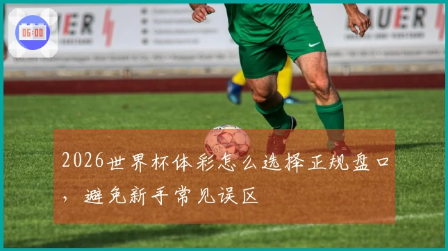 2026世界杯体彩怎么选择正规盘口，避免新手常见误区