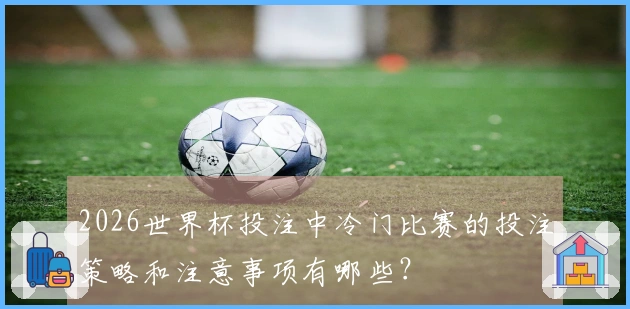 2026世界杯投注中冷门比赛的投注策略和注意事项有哪些？