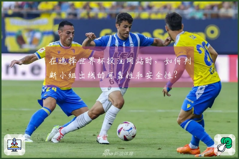 在选择世界杯投注网站时，如何判断小组出线的可靠性和安全性？