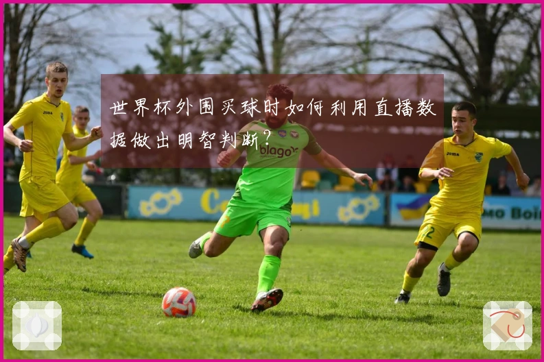世界杯外围买球时如何利用直播数据做出明智判断？