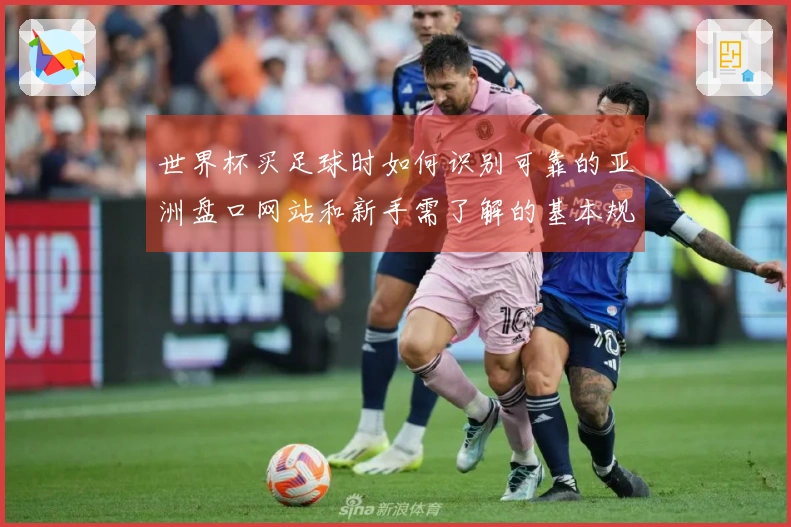 世界杯买足球时如何识别可靠的亚洲盘口网站和新手需了解的基本规则