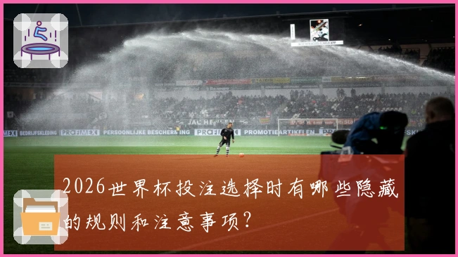 2026世界杯投注选择时有哪些隐藏的规则和注意事项？