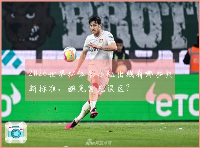 2026世界杯体彩小组出线有哪些判断标准，避免常见误区？