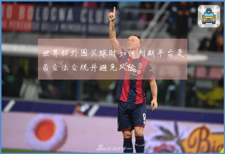世界杯外围买球时如何判断平台是否合法合规并避免风险
